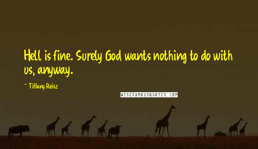 Tiffany Reisz Quotes: Hell is fine. Surely God wants nothing to do with us, anyway.