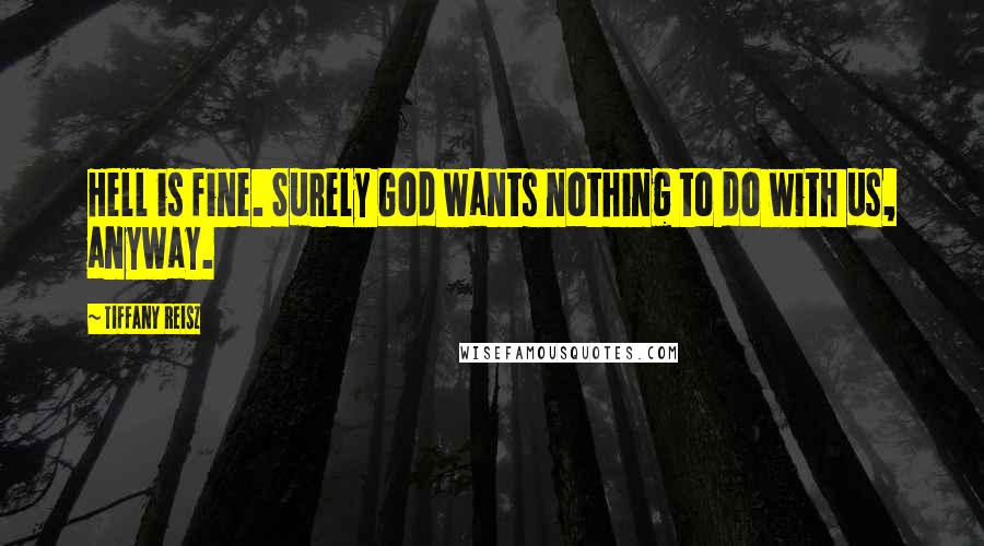 Tiffany Reisz Quotes: Hell is fine. Surely God wants nothing to do with us, anyway.