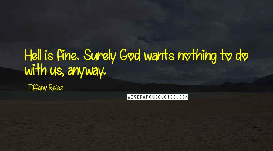 Tiffany Reisz Quotes: Hell is fine. Surely God wants nothing to do with us, anyway.