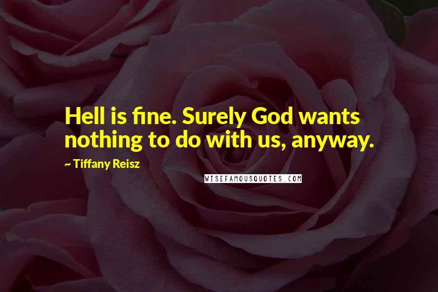 Tiffany Reisz Quotes: Hell is fine. Surely God wants nothing to do with us, anyway.