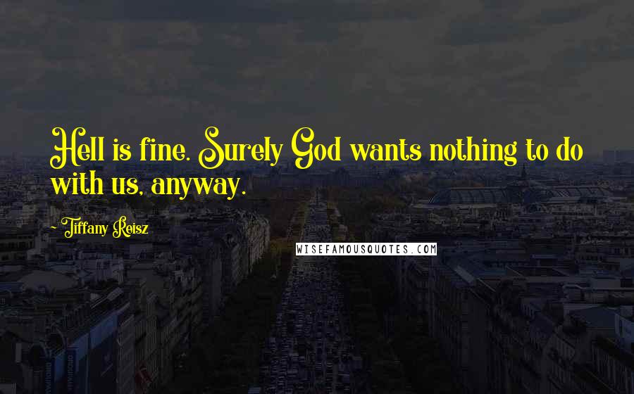 Tiffany Reisz Quotes: Hell is fine. Surely God wants nothing to do with us, anyway.