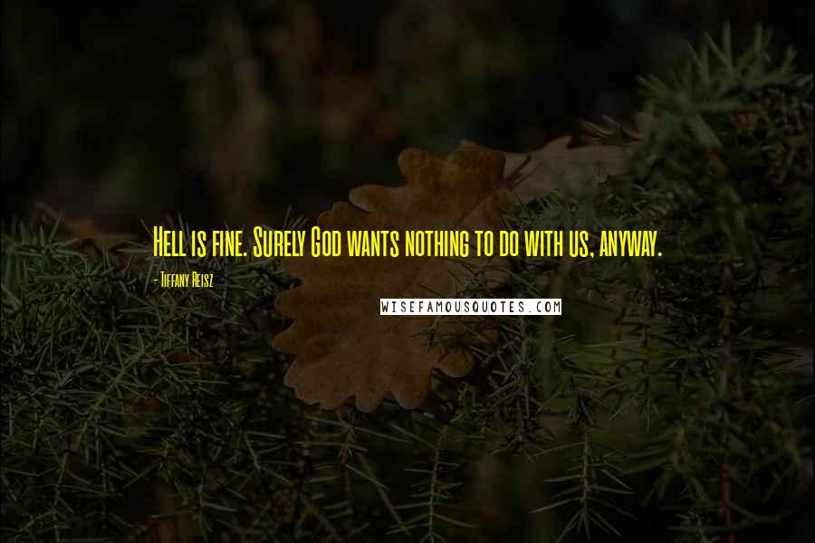 Tiffany Reisz Quotes: Hell is fine. Surely God wants nothing to do with us, anyway.