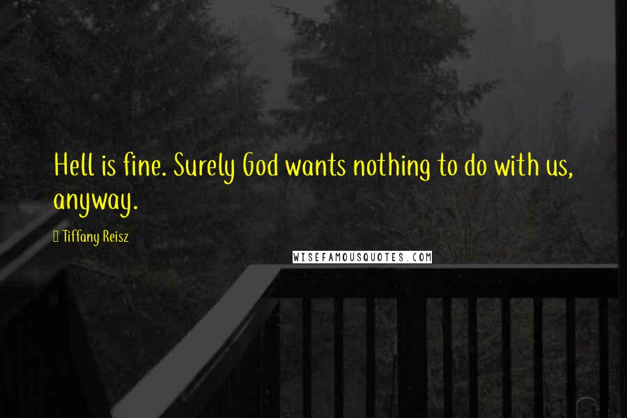 Tiffany Reisz Quotes: Hell is fine. Surely God wants nothing to do with us, anyway.