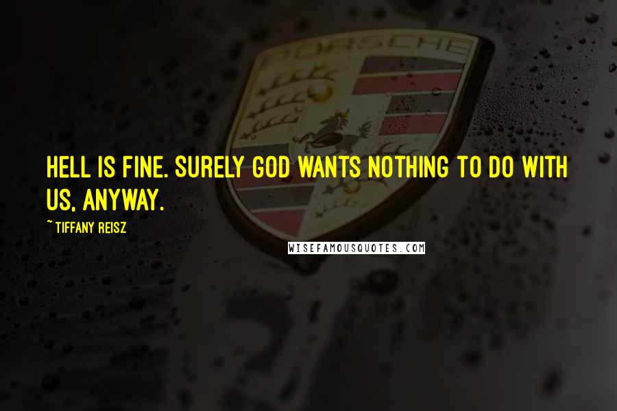 Tiffany Reisz Quotes: Hell is fine. Surely God wants nothing to do with us, anyway.