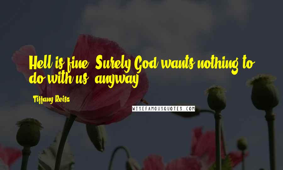 Tiffany Reisz Quotes: Hell is fine. Surely God wants nothing to do with us, anyway.