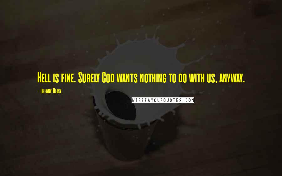 Tiffany Reisz Quotes: Hell is fine. Surely God wants nothing to do with us, anyway.