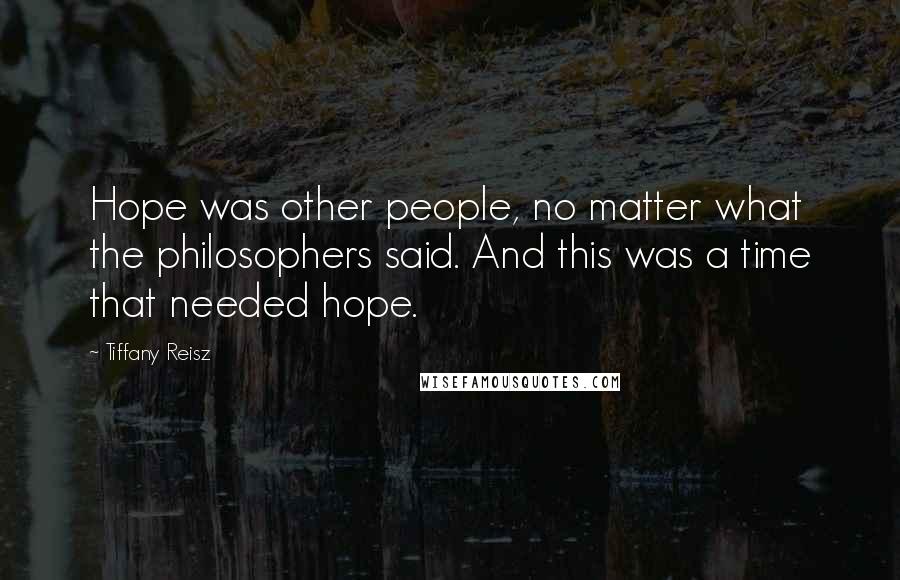 Tiffany Reisz Quotes: Hope was other people, no matter what the philosophers said. And this was a time that needed hope.