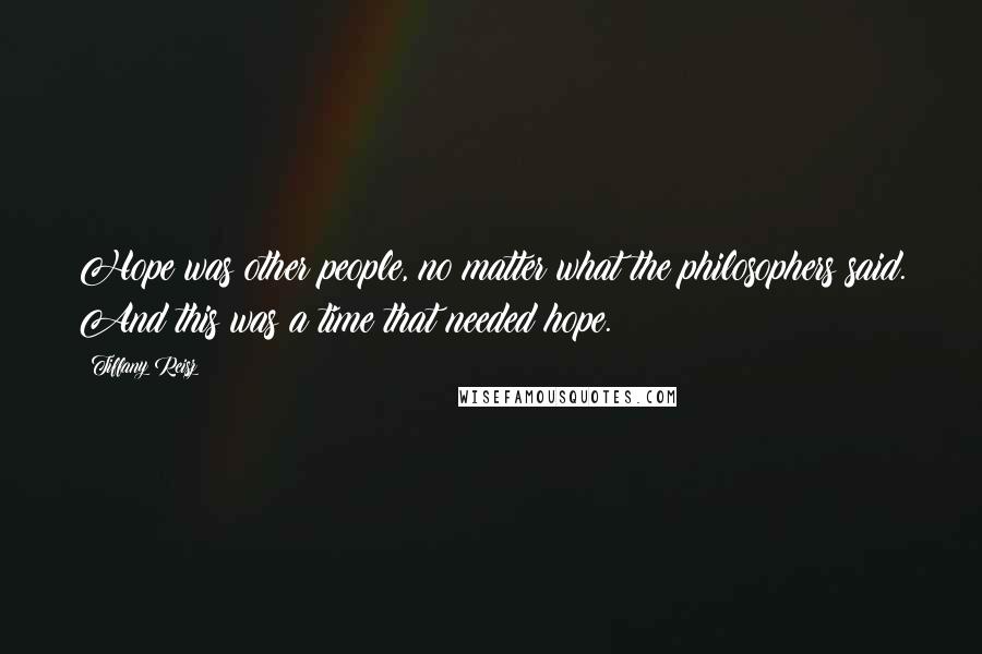 Tiffany Reisz Quotes: Hope was other people, no matter what the philosophers said. And this was a time that needed hope.
