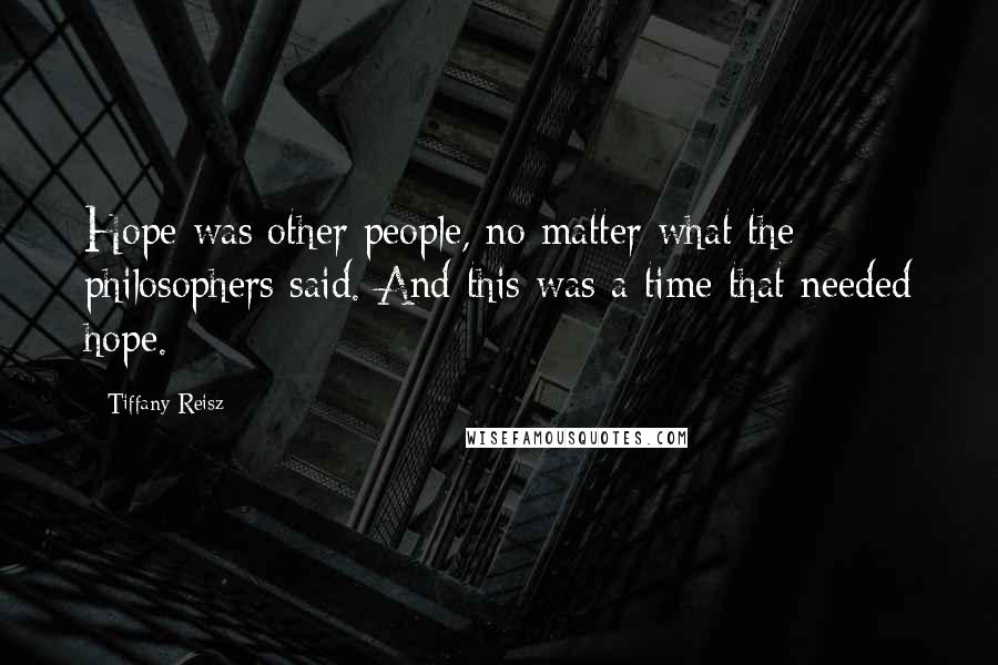 Tiffany Reisz Quotes: Hope was other people, no matter what the philosophers said. And this was a time that needed hope.
