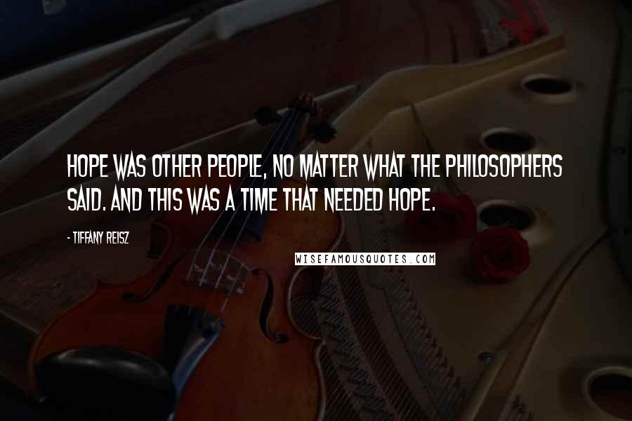 Tiffany Reisz Quotes: Hope was other people, no matter what the philosophers said. And this was a time that needed hope.