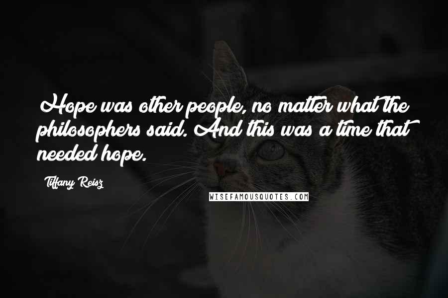 Tiffany Reisz Quotes: Hope was other people, no matter what the philosophers said. And this was a time that needed hope.