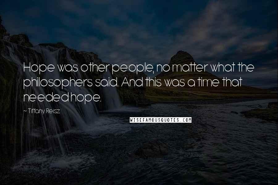 Tiffany Reisz Quotes: Hope was other people, no matter what the philosophers said. And this was a time that needed hope.