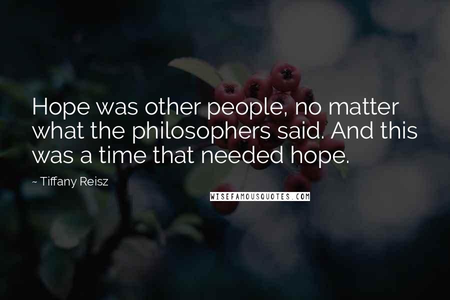 Tiffany Reisz Quotes: Hope was other people, no matter what the philosophers said. And this was a time that needed hope.