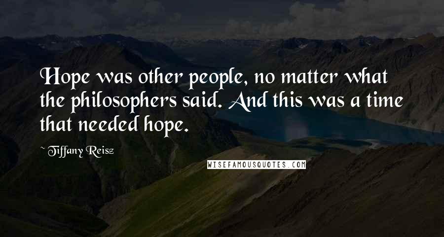 Tiffany Reisz Quotes: Hope was other people, no matter what the philosophers said. And this was a time that needed hope.