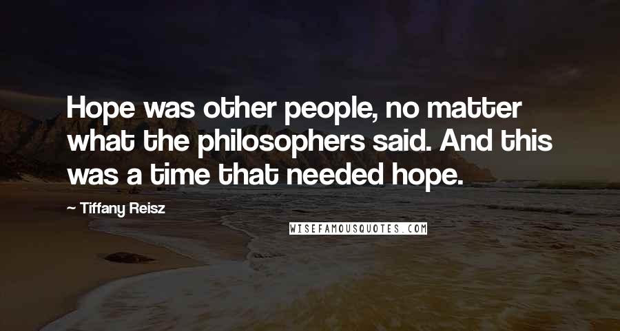 Tiffany Reisz Quotes: Hope was other people, no matter what the philosophers said. And this was a time that needed hope.