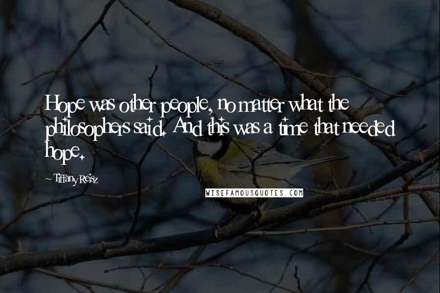 Tiffany Reisz Quotes: Hope was other people, no matter what the philosophers said. And this was a time that needed hope.