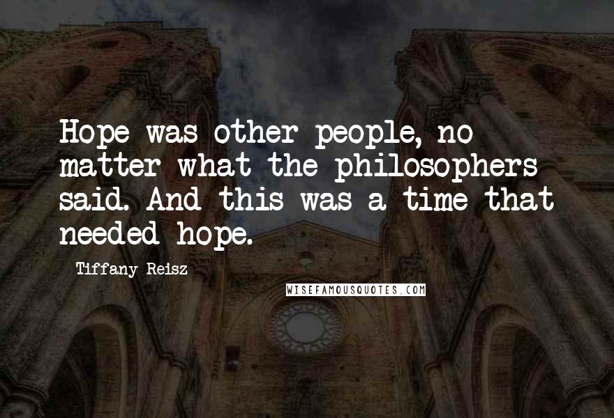 Tiffany Reisz Quotes: Hope was other people, no matter what the philosophers said. And this was a time that needed hope.