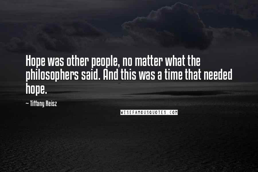 Tiffany Reisz Quotes: Hope was other people, no matter what the philosophers said. And this was a time that needed hope.