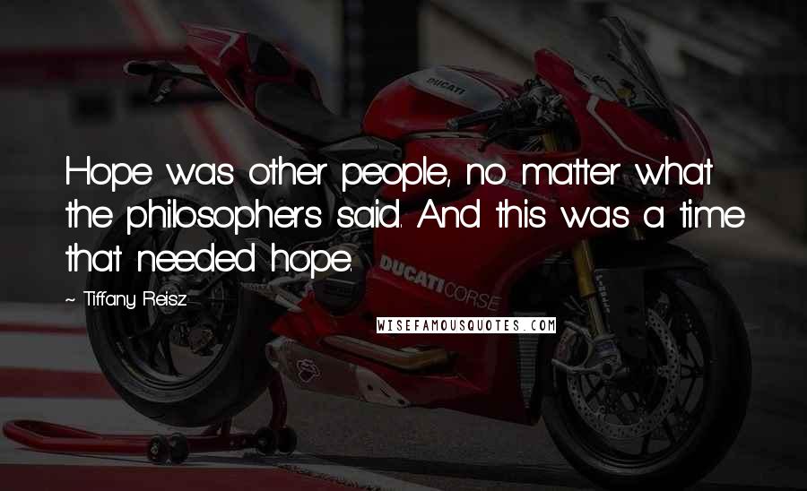 Tiffany Reisz Quotes: Hope was other people, no matter what the philosophers said. And this was a time that needed hope.