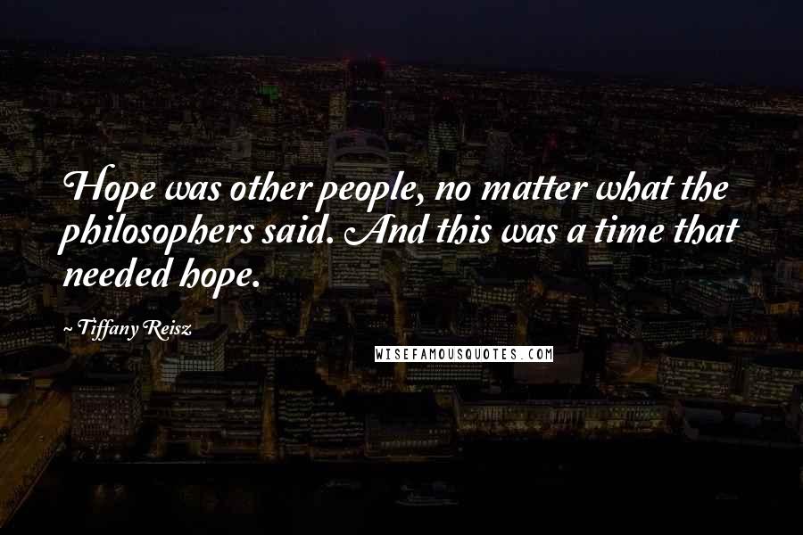 Tiffany Reisz Quotes: Hope was other people, no matter what the philosophers said. And this was a time that needed hope.