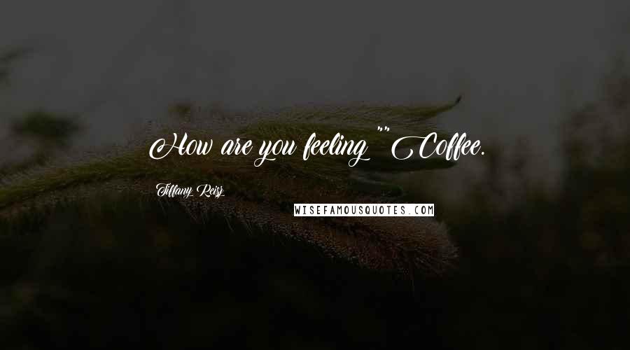 Tiffany Reisz Quotes: How are you feeling?""Coffee.
