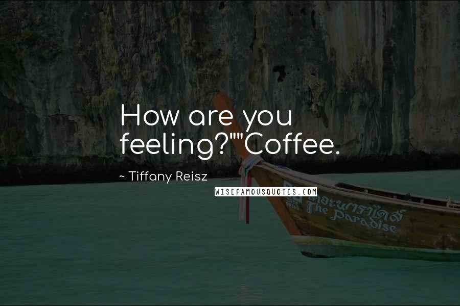 Tiffany Reisz Quotes: How are you feeling?""Coffee.