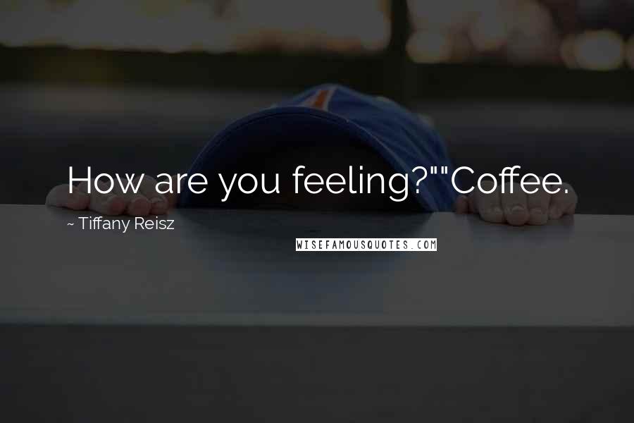 Tiffany Reisz Quotes: How are you feeling?""Coffee.