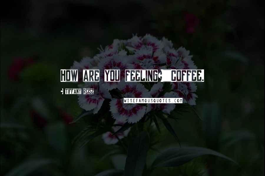 Tiffany Reisz Quotes: How are you feeling?""Coffee.
