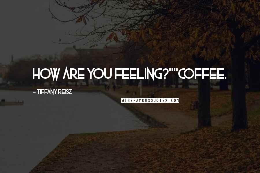 Tiffany Reisz Quotes: How are you feeling?""Coffee.
