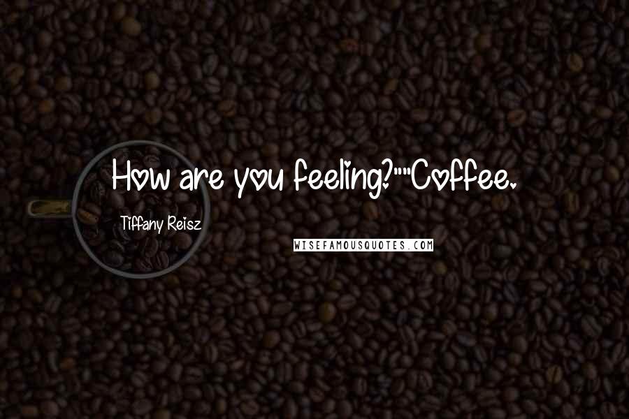 Tiffany Reisz Quotes: How are you feeling?""Coffee.