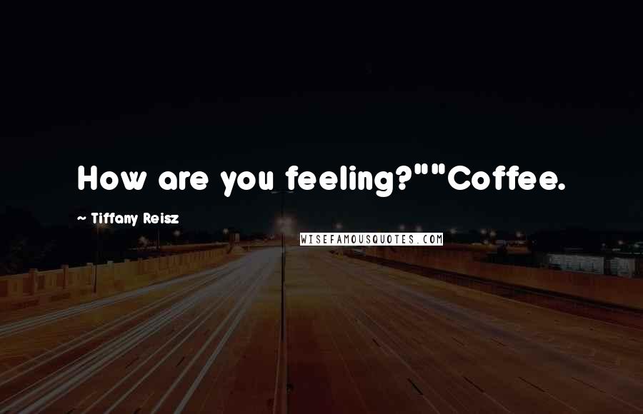 Tiffany Reisz Quotes: How are you feeling?""Coffee.