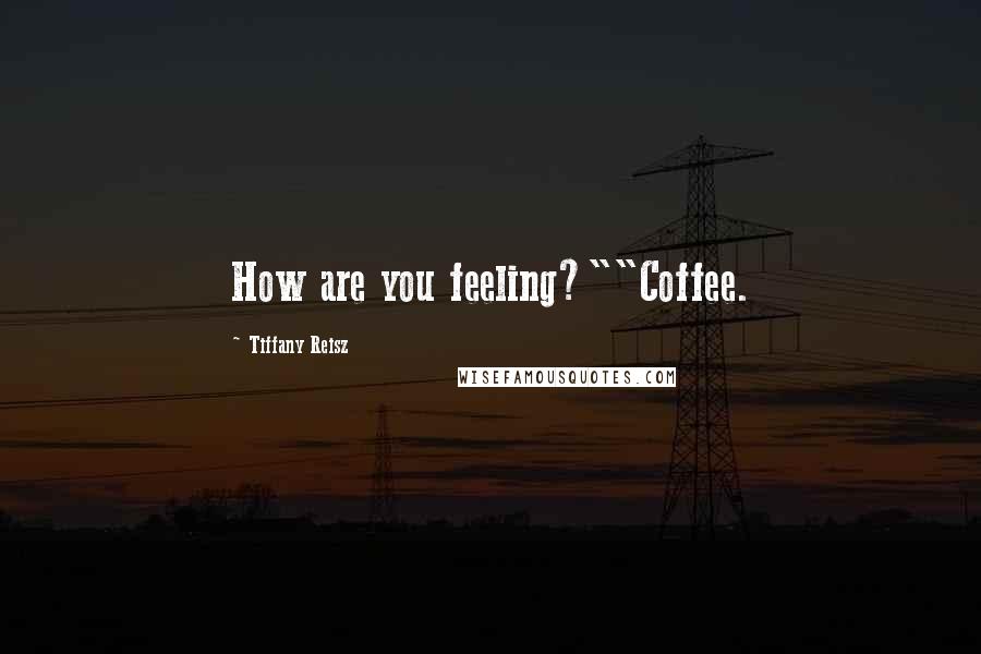 Tiffany Reisz Quotes: How are you feeling?""Coffee.