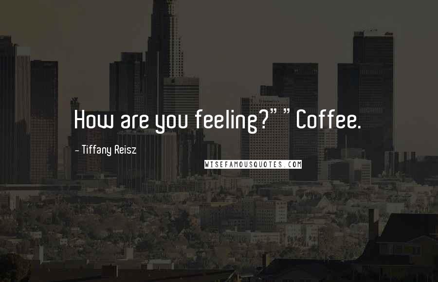 Tiffany Reisz Quotes: How are you feeling?""Coffee.