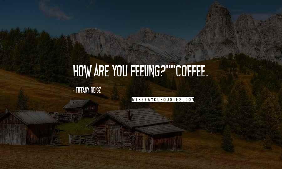 Tiffany Reisz Quotes: How are you feeling?""Coffee.