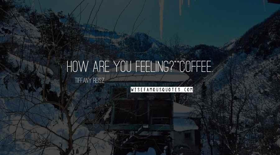 Tiffany Reisz Quotes: How are you feeling?""Coffee.