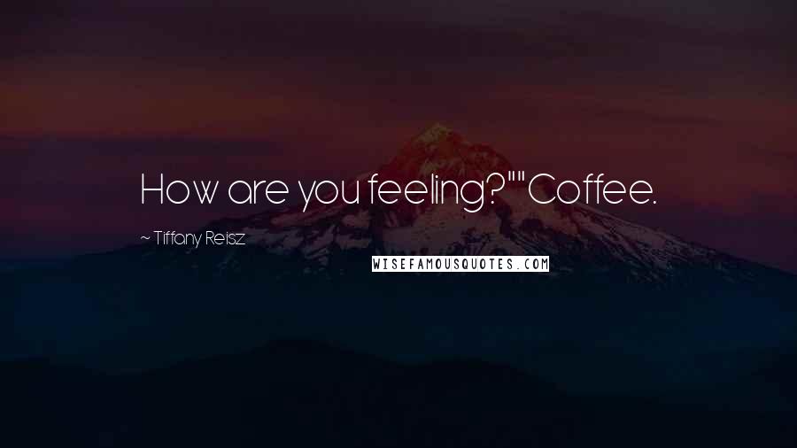 Tiffany Reisz Quotes: How are you feeling?""Coffee.