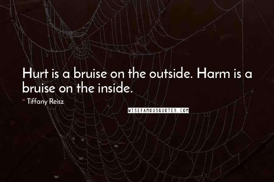 Tiffany Reisz Quotes: Hurt is a bruise on the outside. Harm is a bruise on the inside.