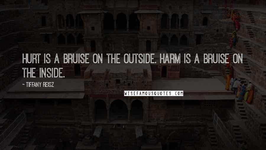 Tiffany Reisz Quotes: Hurt is a bruise on the outside. Harm is a bruise on the inside.