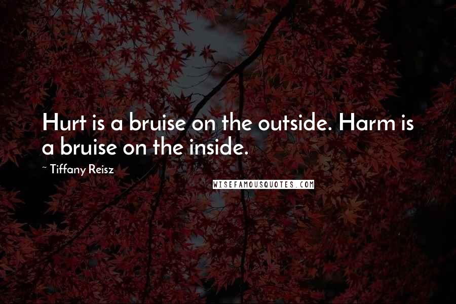 Tiffany Reisz Quotes: Hurt is a bruise on the outside. Harm is a bruise on the inside.