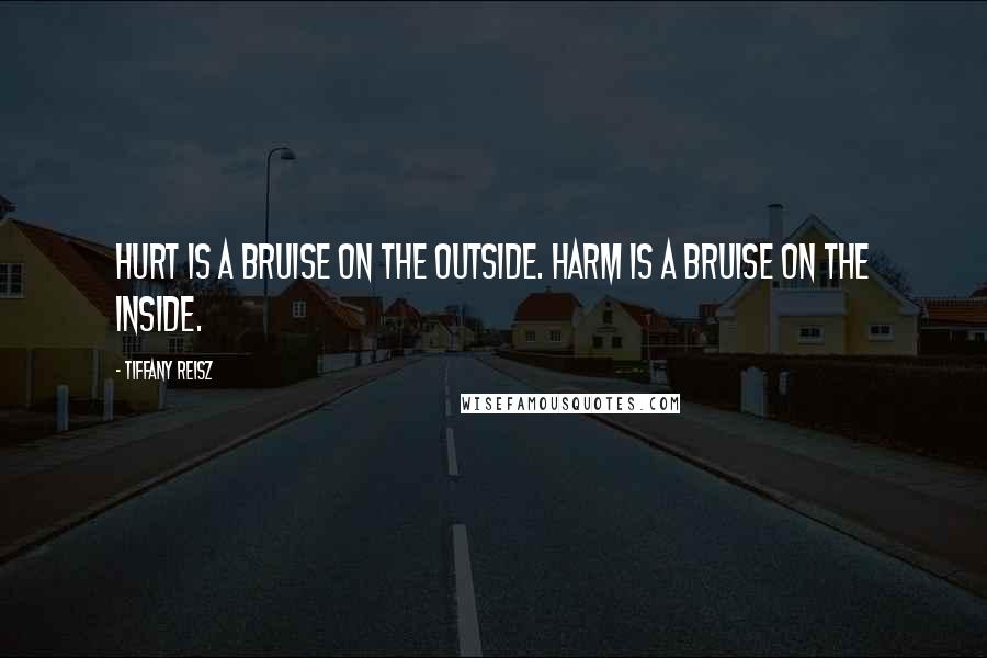 Tiffany Reisz Quotes: Hurt is a bruise on the outside. Harm is a bruise on the inside.