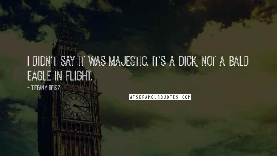 Tiffany Reisz Quotes: I didn't say it was majestic. It's a dick, not a bald eagle in flight.