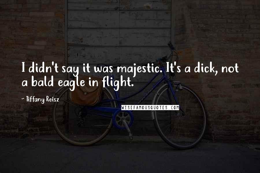 Tiffany Reisz Quotes: I didn't say it was majestic. It's a dick, not a bald eagle in flight.