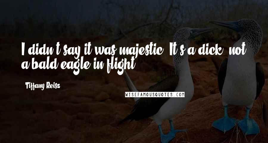 Tiffany Reisz Quotes: I didn't say it was majestic. It's a dick, not a bald eagle in flight.