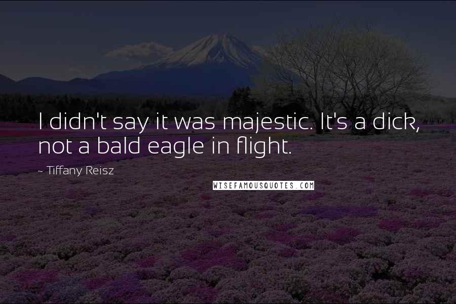 Tiffany Reisz Quotes: I didn't say it was majestic. It's a dick, not a bald eagle in flight.