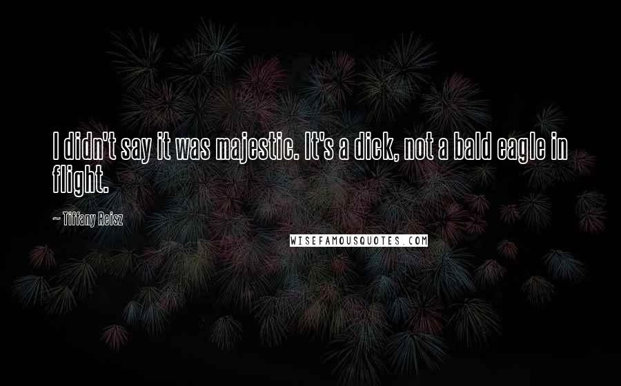 Tiffany Reisz Quotes: I didn't say it was majestic. It's a dick, not a bald eagle in flight.