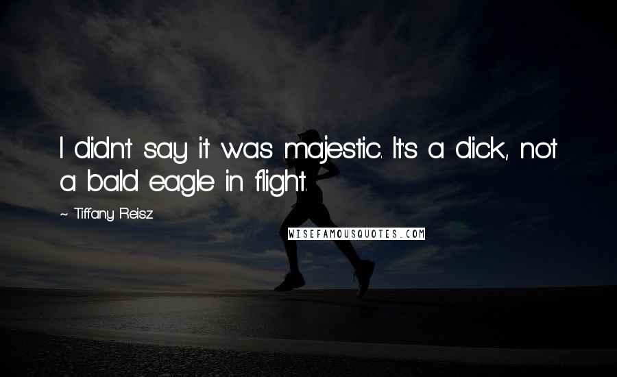 Tiffany Reisz Quotes: I didn't say it was majestic. It's a dick, not a bald eagle in flight.