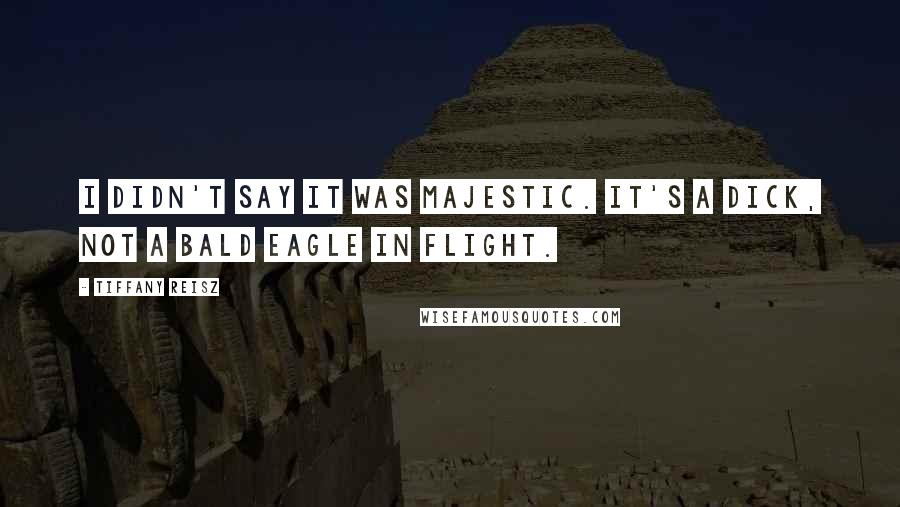 Tiffany Reisz Quotes: I didn't say it was majestic. It's a dick, not a bald eagle in flight.