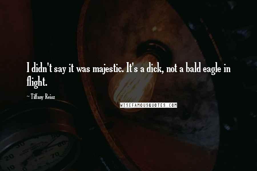 Tiffany Reisz Quotes: I didn't say it was majestic. It's a dick, not a bald eagle in flight.