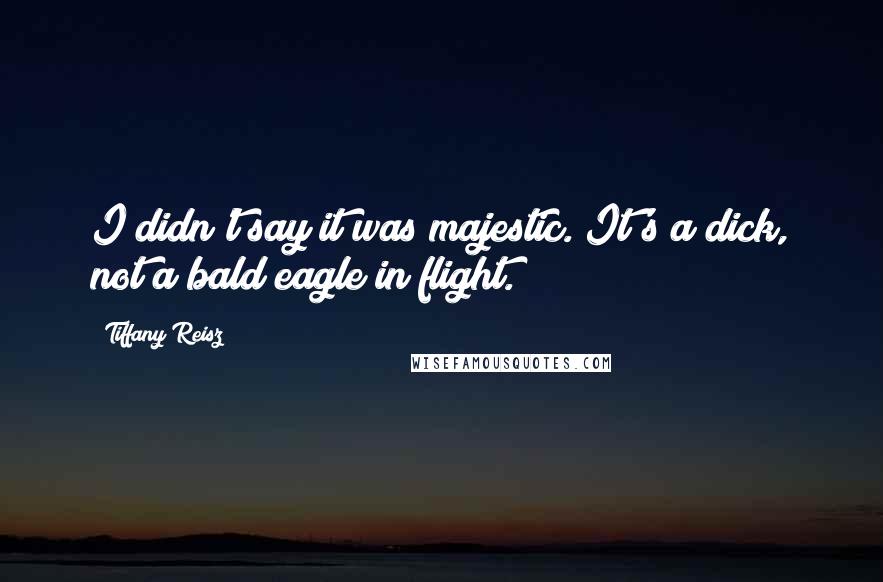 Tiffany Reisz Quotes: I didn't say it was majestic. It's a dick, not a bald eagle in flight.