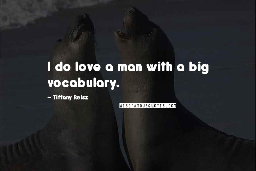 Tiffany Reisz Quotes: I do love a man with a big vocabulary.